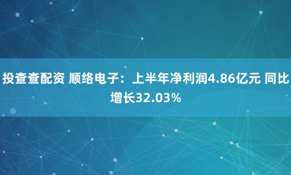 投查查配资 顺络电子：上半年净利润4.86亿元 同比增长32.03%